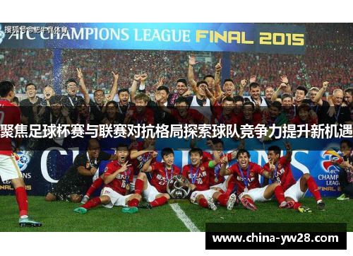 聚焦足球杯赛与联赛对抗格局探索球队竞争力提升新机遇