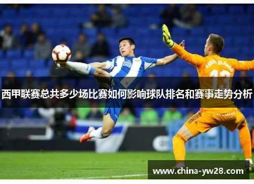 西甲联赛总共多少场比赛如何影响球队排名和赛事走势分析